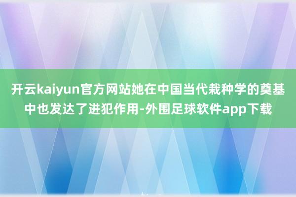 开云kaiyun官方网站她在中国当代栽种学的奠基中也发达了进犯作用-外围足球软件app下载