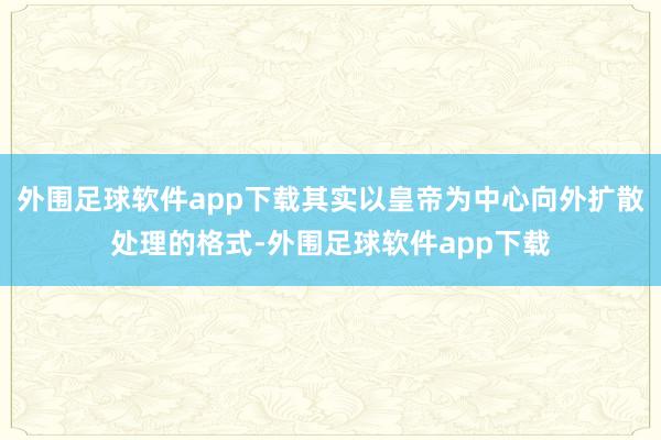 外围足球软件app下载其实以皇帝为中心向外扩散处理的格式-外围足球软件app下载