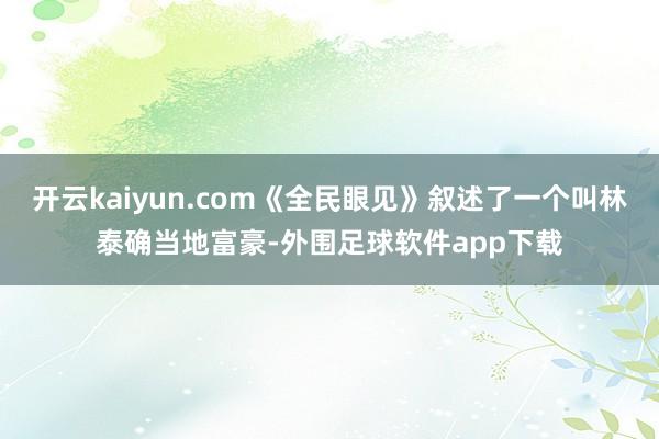 开云kaiyun.com《全民眼见》叙述了一个叫林泰确当地富豪-外围足球软件app下载