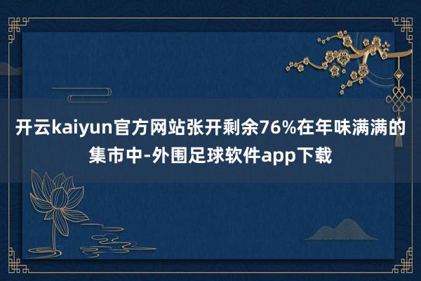 开云kaiyun官方网站张开剩余76%在年味满满的集市中-外围足球软件app下载