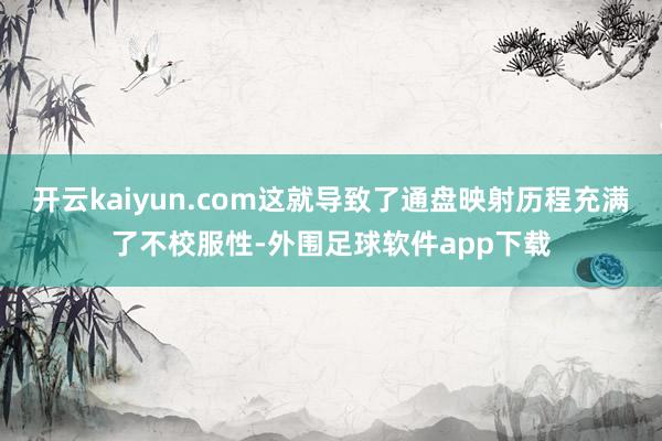 开云kaiyun.com这就导致了通盘映射历程充满了不校服性-外围足球软件app下载