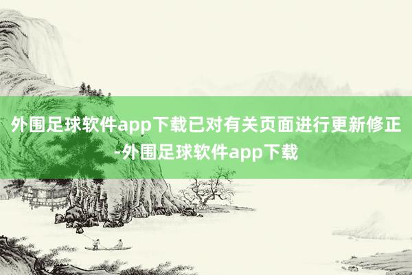 外围足球软件app下载已对有关页面进行更新修正-外围足球软件app下载