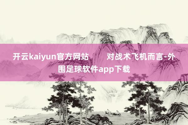 开云kaiyun官方网站        对战术飞机而言-外围足球软件app下载