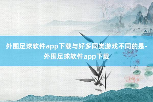 外围足球软件app下载与好多同类游戏不同的是-外围足球软件app下载