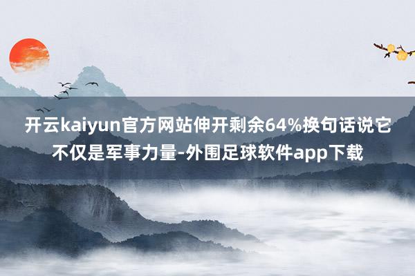 开云kaiyun官方网站伸开剩余64%换句话说它不仅是军事力量-外围足球软件app下载