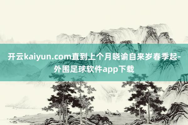 开云kaiyun.com直到上个月晓谕自来岁春季起-外围足球软件app下载