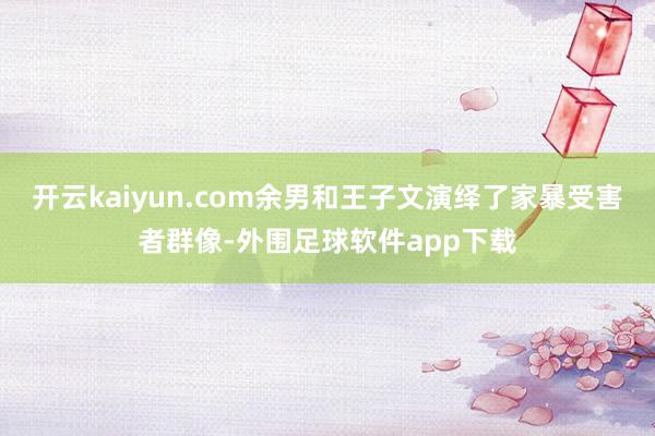 开云kaiyun.com余男和王子文演绎了家暴受害者群像-外围足球软件app下载