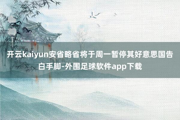 开云kaiyun安省略省将于周一暂停其好意思国告白手脚-外围足球软件app下载