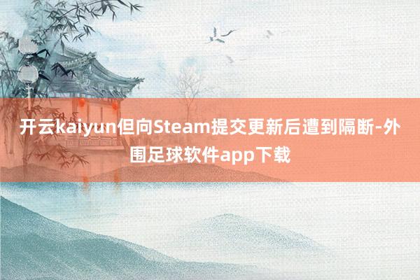 开云kaiyun但向Steam提交更新后遭到隔断-外围足球软件app下载