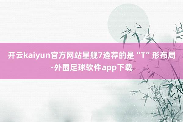 开云kaiyun官方网站星舰7遴荐的是“T”形布局-外围足球软件app下载