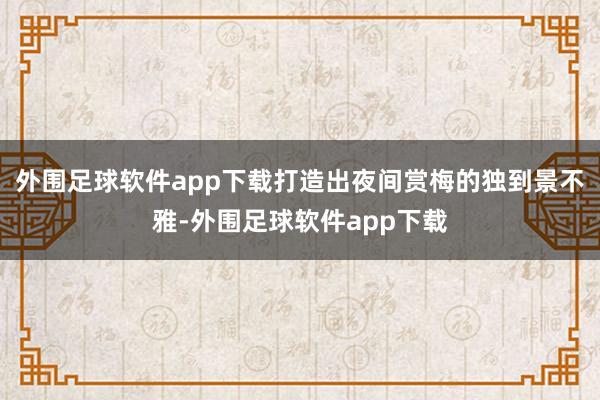 外围足球软件app下载打造出夜间赏梅的独到景不雅-外围足球软件app下载