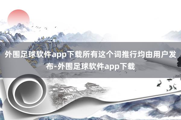 外围足球软件app下载所有这个词推行均由用户发布-外围足球软件app下载