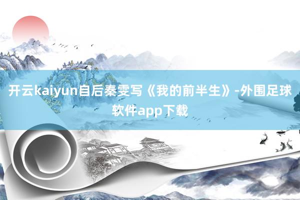 开云kaiyun自后秦雯写《我的前半生》-外围足球软件app下载