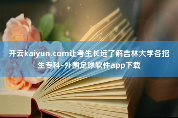 开云kaiyun.com让考生长远了解吉林大学各招生专科-外围足球软件app下载