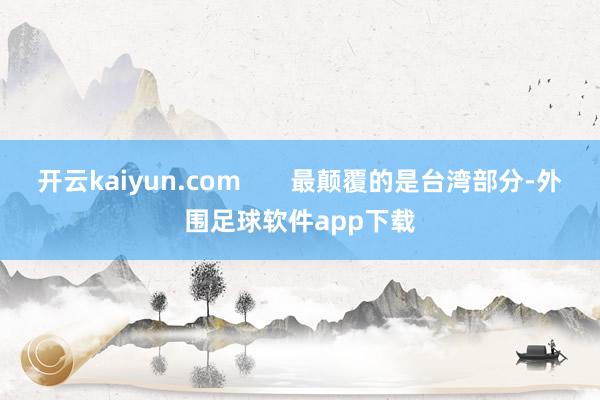 开云kaiyun.com       最颠覆的是台湾部分-外围足球软件app下载