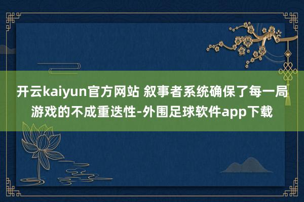 开云kaiyun官方网站 叙事者系统确保了每一局游戏的不成重迭性-外围足球软件app下载