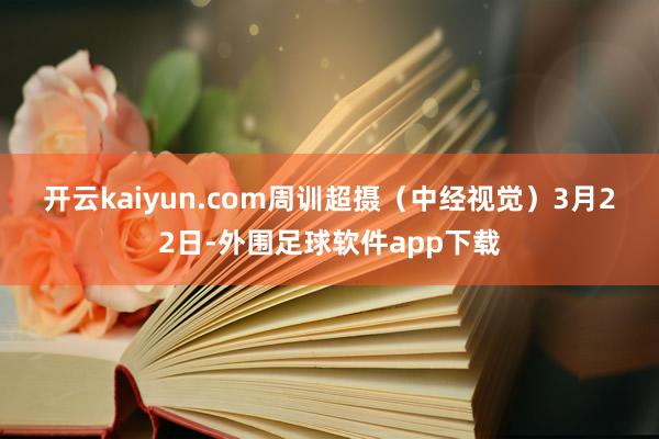 开云kaiyun.com 周训超摄(中经视觉) 3月22日-外围足球软件app下载