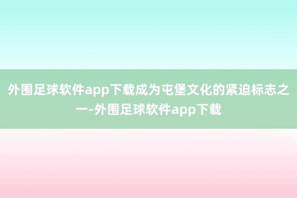 外围足球软件app下载成为屯堡文化的紧迫标志之一-外围足球软件app下载