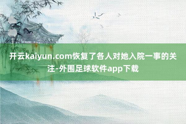 开云kaiyun.com恢复了各人对她入院一事的关注-外围足球软件app下载