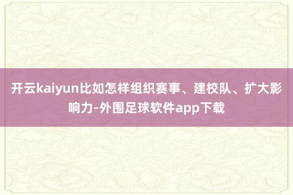 开云kaiyun比如怎样组织赛事、建校队、扩大影响力-外围足球软件app下载
