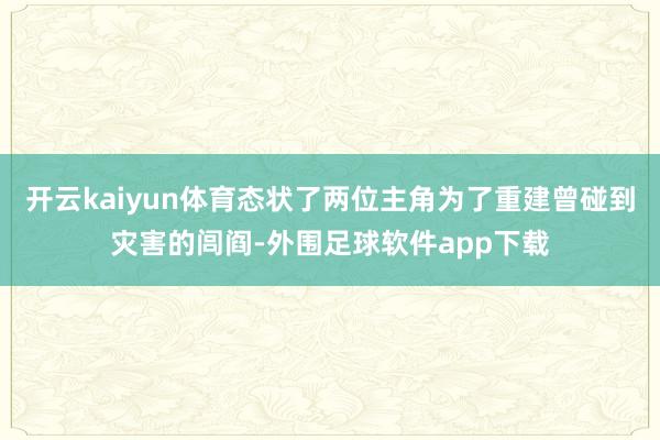 开云kaiyun体育态状了两位主角为了重建曾碰到灾害的闾阎-外围足球软件app下载