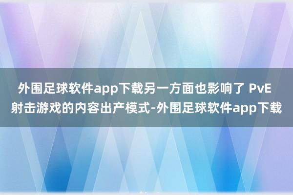 外围足球软件app下载另一方面也影响了 PvE 射击游戏的内容出产模式-外围足球软件app下载