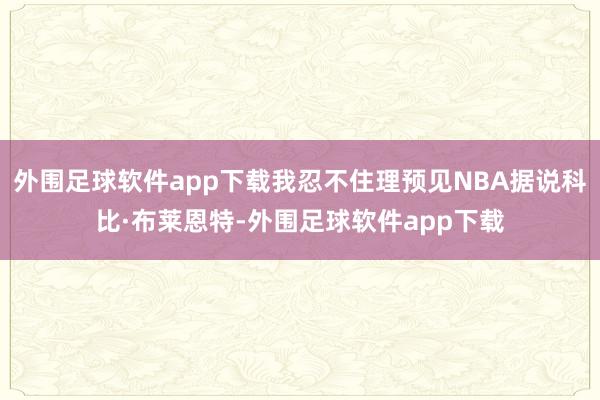 外围足球软件app下载我忍不住理预见NBA据说科比·布莱恩特-外围足球软件app下载