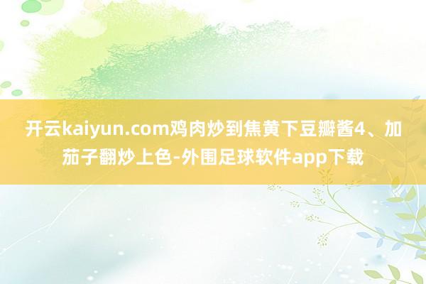 开云kaiyun.com鸡肉炒到焦黄下豆瓣酱4、加茄子翻炒上色-外围足球软件app下载