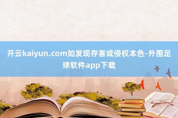 开云kaiyun.com如发现存害或侵权本色-外围足球软件app下载