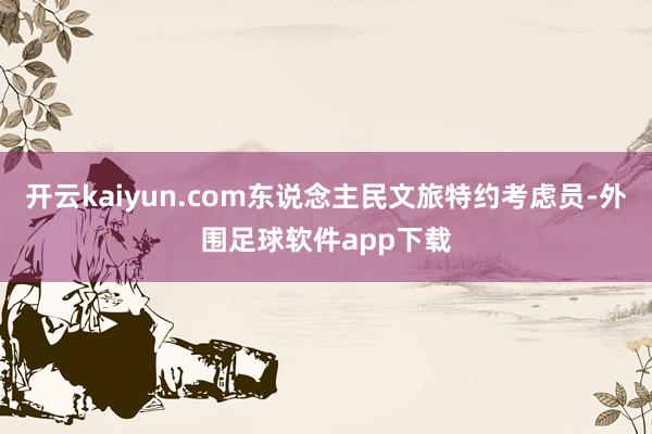 开云kaiyun.com东说念主民文旅特约考虑员-外围足球软件app下载