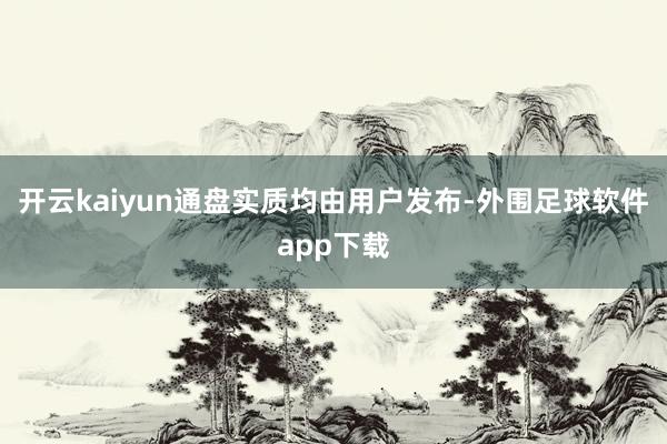 开云kaiyun通盘实质均由用户发布-外围足球软件app下载