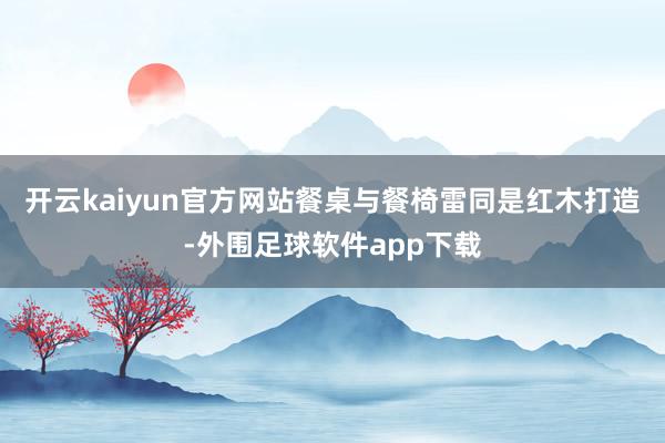 开云kaiyun官方网站餐桌与餐椅雷同是红木打造-外围足球软件app下载