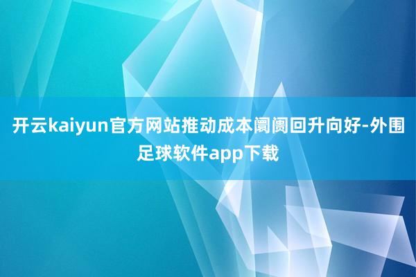 开云kaiyun官方网站推动成本阛阓回升向好-外围足球软件app下载