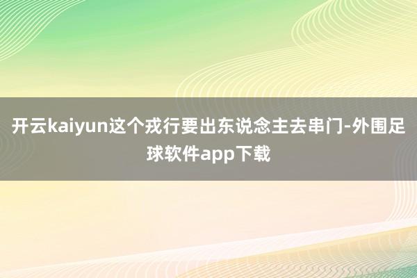 开云kaiyun这个戎行要出东说念主去串门-外围足球软件app下载