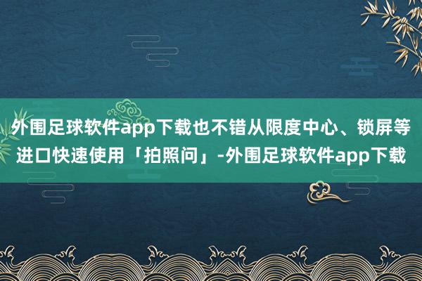 外围足球软件app下载也不错从限度中心、锁屏等进口快速使用「拍照问」-外围足球软件app下载