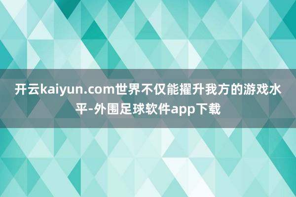 开云kaiyun.com世界不仅能擢升我方的游戏水平-外围足球软件app下载