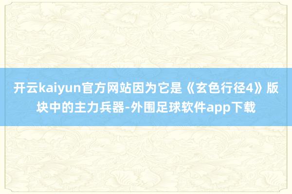 开云kaiyun官方网站因为它是《玄色行径4》版块中的主力兵器-外围足球软件app下载