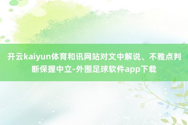 开云kaiyun体育和讯网站对文中解说、不雅点判断保握中立-外围足球软件app下载