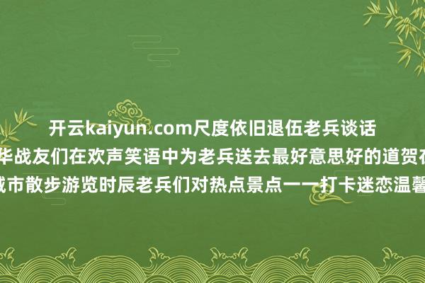 开云kaiyun.com尺度依旧退伍老兵谈话会装载着酷暑滚热的芳华战友们在欢声笑语中为老兵送去最好意思好的道贺在“第二老家”来一场城市散步游览时辰老兵们对热点景点一一打卡迷恋温馨的画面定格在这个记得的午后挥手告别的不仅仅战友还有那段泪水与汗水交汇的芳华再拥抱一次吧我的战友回身不忘青云志解甲归田亦栋梁新的征途行将开启愿你们轻装策马青云路东说念主生从此驭长风 发布于：北京市-外围足球软件app下载