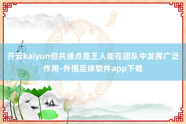 开云kaiyun但共通点是王人能在团队中发挥广泛作用-外围足球软件app下载