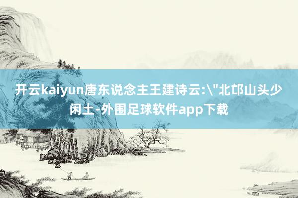开云kaiyun唐东说念主王建诗云: