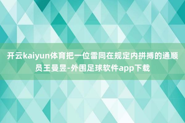 开云kaiyun体育把一位雷同在规定内拼搏的通顺员王曼昱-外围足球软件app下载
