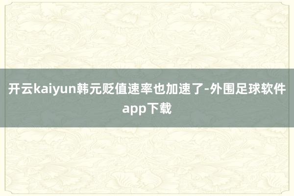 开云kaiyun韩元贬值速率也加速了-外围足球软件app下载