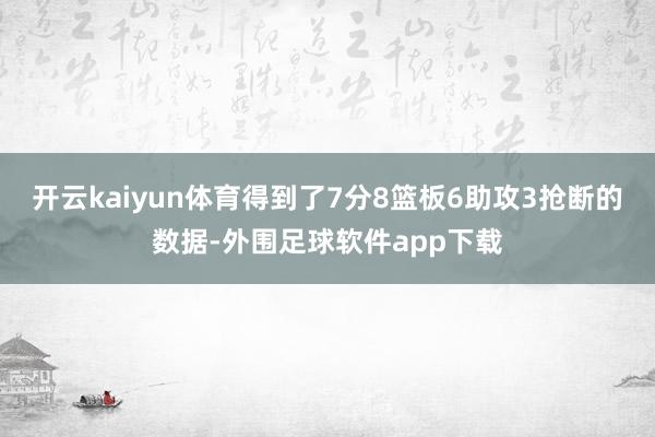 开云kaiyun体育得到了7分8篮板6助攻3抢断的数据-外围足球软件app下载