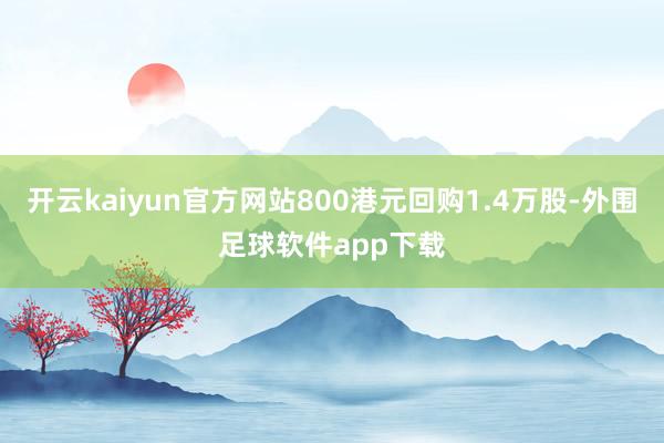 开云kaiyun官方网站800港元回购1.4万股-外围足球软件app下载