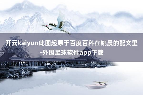 开云kaiyun此图起原于百度百科在姚晨的配文里-外围足球软件app下载