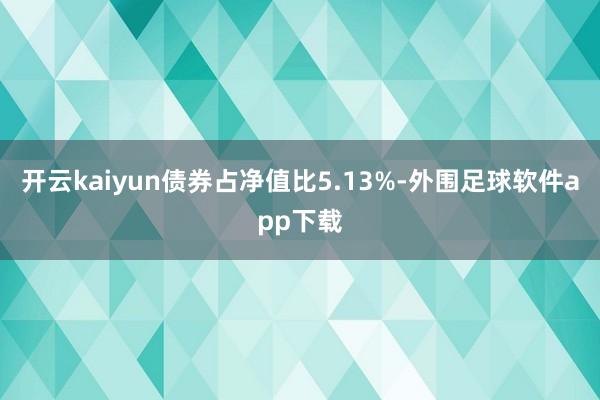 开云kaiyun债券占净值比5.13%-外围足球软件app下载
