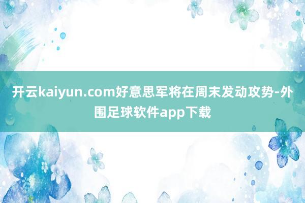 开云kaiyun.com好意思军将在周末发动攻势-外围足球软件app下载