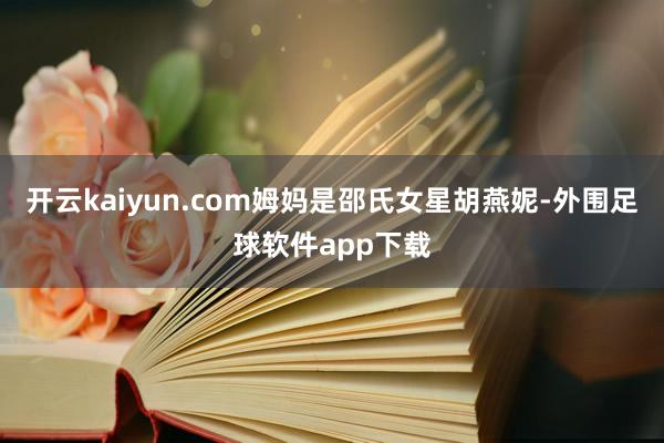 开云kaiyun.com姆妈是邵氏女星胡燕妮-外围足球软件app下载