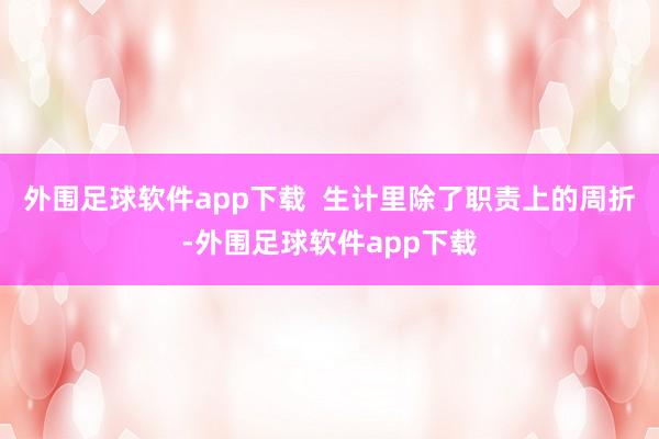 外围足球软件app下载  生计里除了职责上的周折-外围足球软件app下载